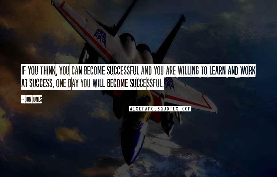 Jon Jones quotes: If you think, you can become successful and you are willing to learn and work at success, one day you will become successful. Jon Jones quotes: If you think, you can become successful and you are willing to learn and work at success, one day you will become successful.