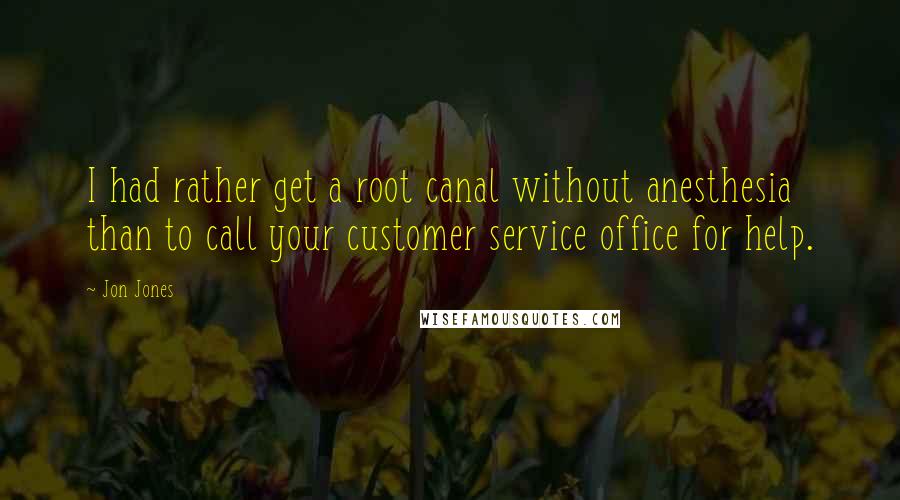 Jon Jones quotes: I had rather get a root canal without anesthesia than to call your customer service office for help.