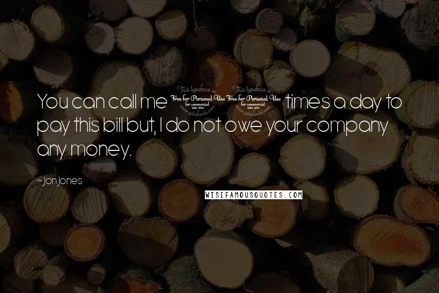 Jon Jones quotes: You can call me 10 times a day to pay this bill but, I do not owe your company any money.