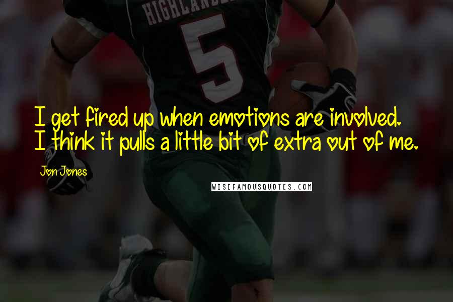 Jon Jones quotes: I get fired up when emotions are involved. I think it pulls a little bit of extra out of me.