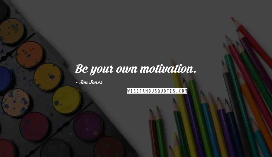 Jon Jones quotes: Be your own motivation.