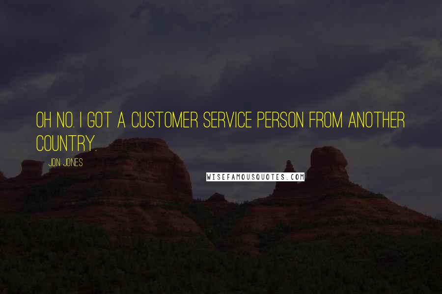 Jon Jones quotes: Oh no. I got a customer service person from another country.