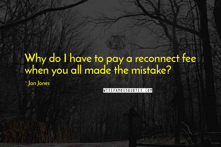 Jon Jones quotes: Why do I have to pay a reconnect fee when you all made the mistake?