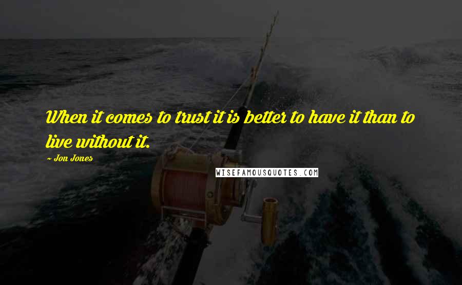 Jon Jones quotes: When it comes to trust it is better to have it than to live without it.