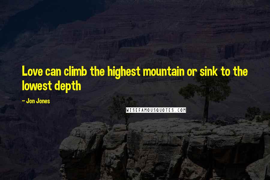 Jon Jones quotes: Love can climb the highest mountain or sink to the lowest depth