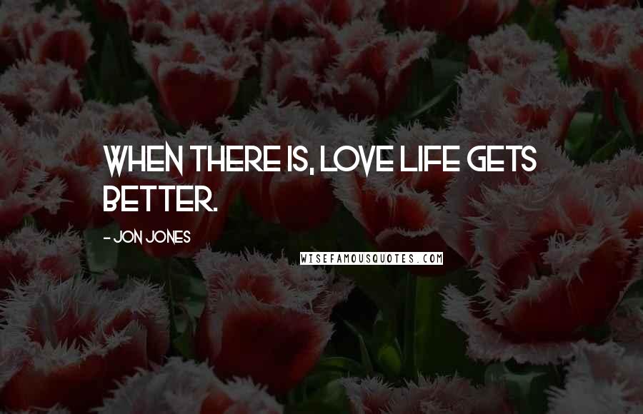 Jon Jones quotes: When there is, love life gets better.