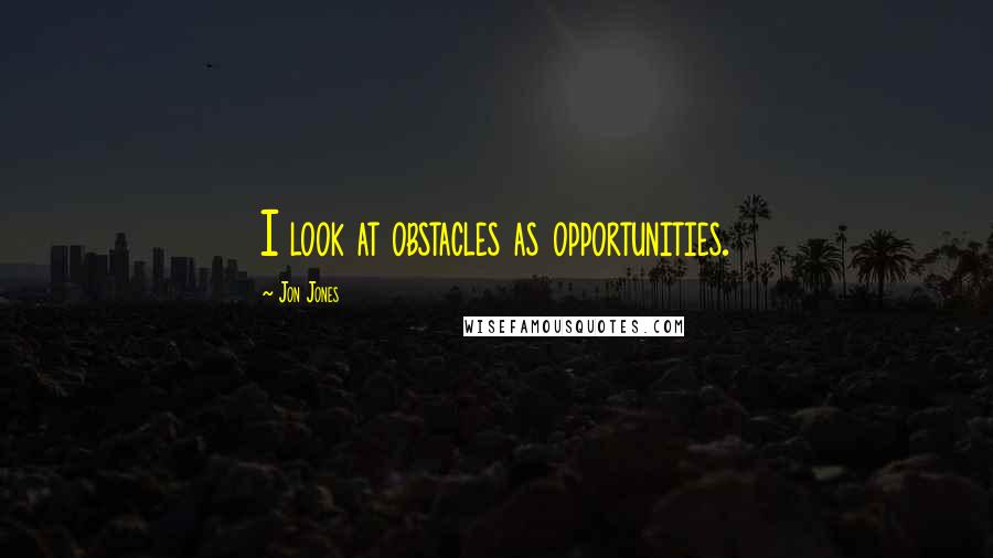 Jon Jones quotes: I look at obstacles as opportunities.