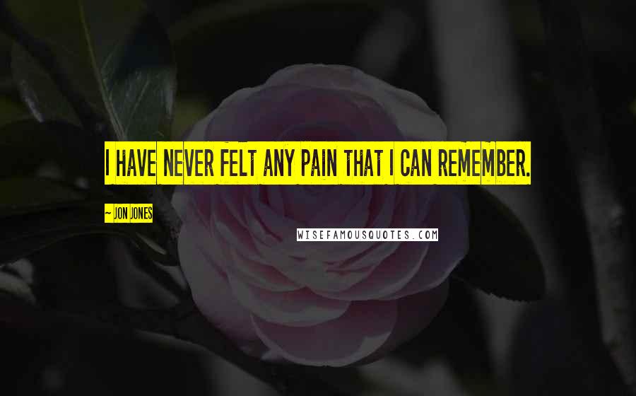 Jon Jones quotes: I have never felt any pain that I can remember.