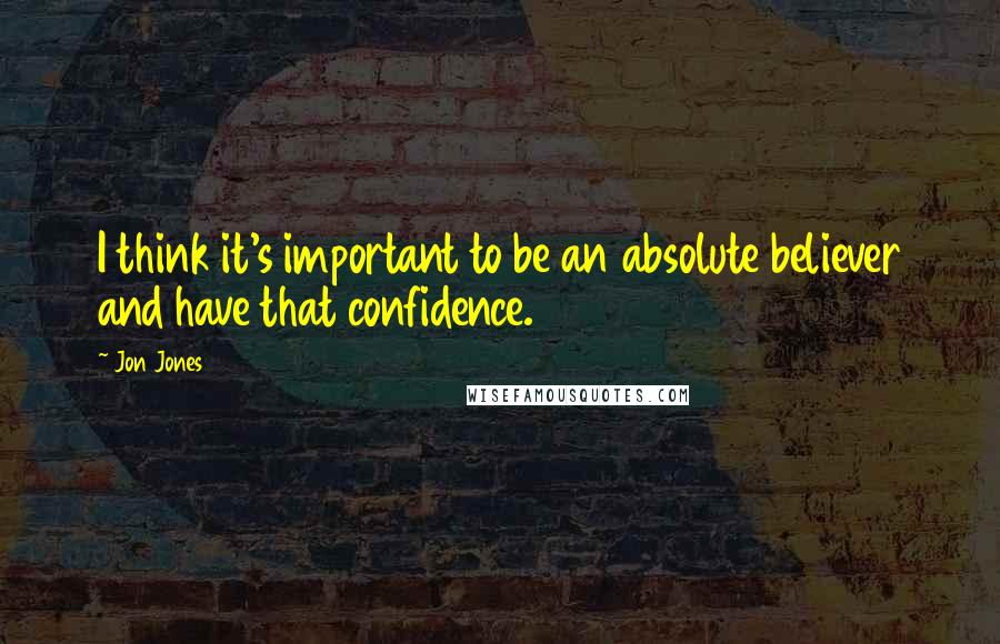 Jon Jones quotes: I think it's important to be an absolute believer and have that confidence.