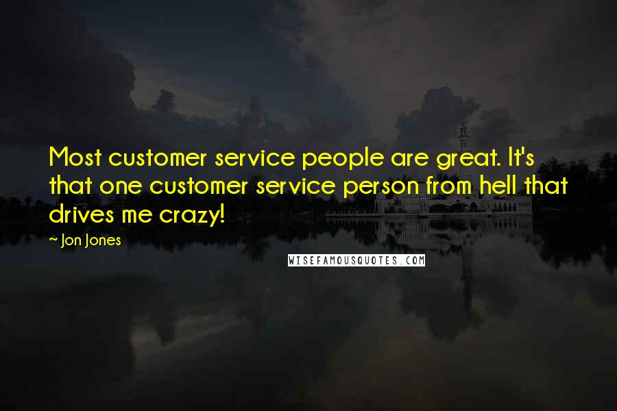 Jon Jones quotes: Most customer service people are great. It's that one customer service person from hell that drives me crazy! Jon Jones quotes: Most customer service people are great. It's that one customer service person from hell that drives me crazy!