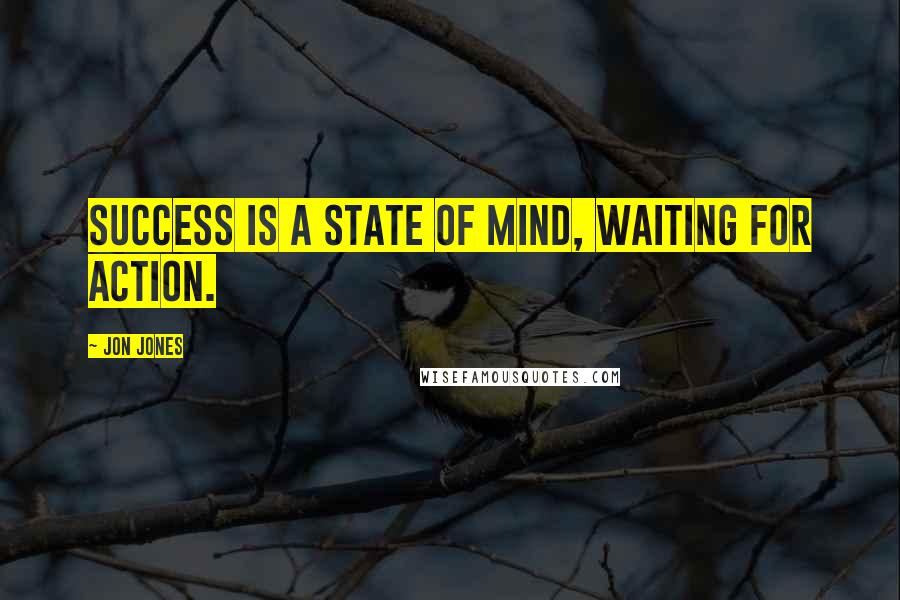 Jon Jones quotes: Success is a state of mind, waiting for action.