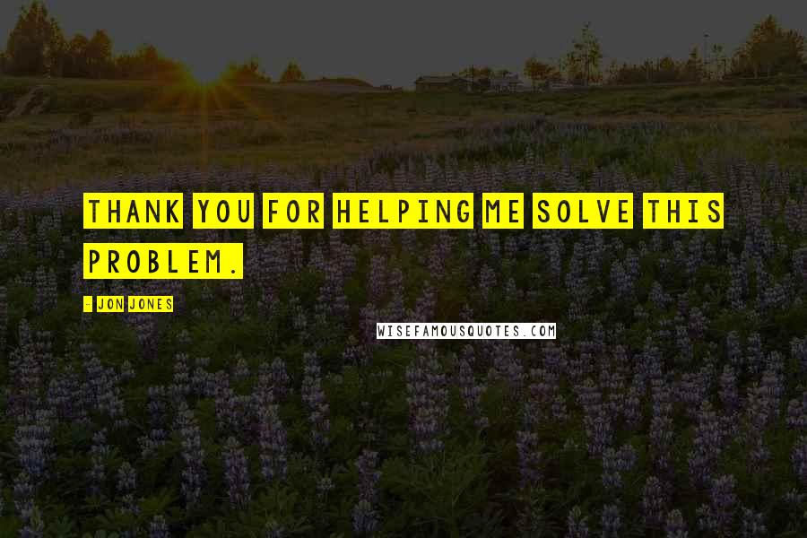 Jon Jones quotes: Thank you for helping me solve this problem.