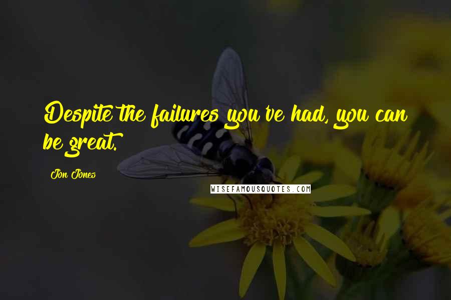 Jon Jones quotes: Despite the failures you've had, you can be great.
