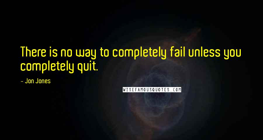 Jon Jones quotes: There is no way to completely fail unless you completely quit.