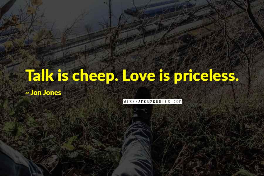 Jon Jones quotes: Talk is cheep. Love is priceless.