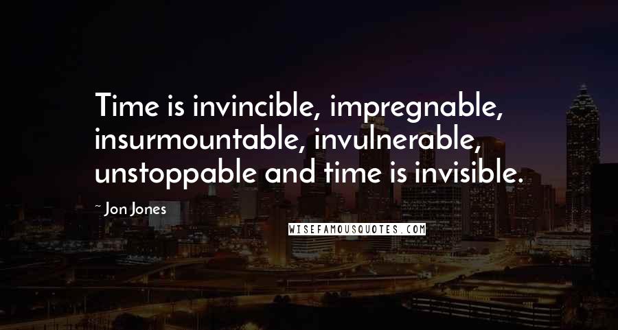 Jon Jones quotes: Time is invincible, impregnable, insurmountable, invulnerable, unstoppable and time is invisible.