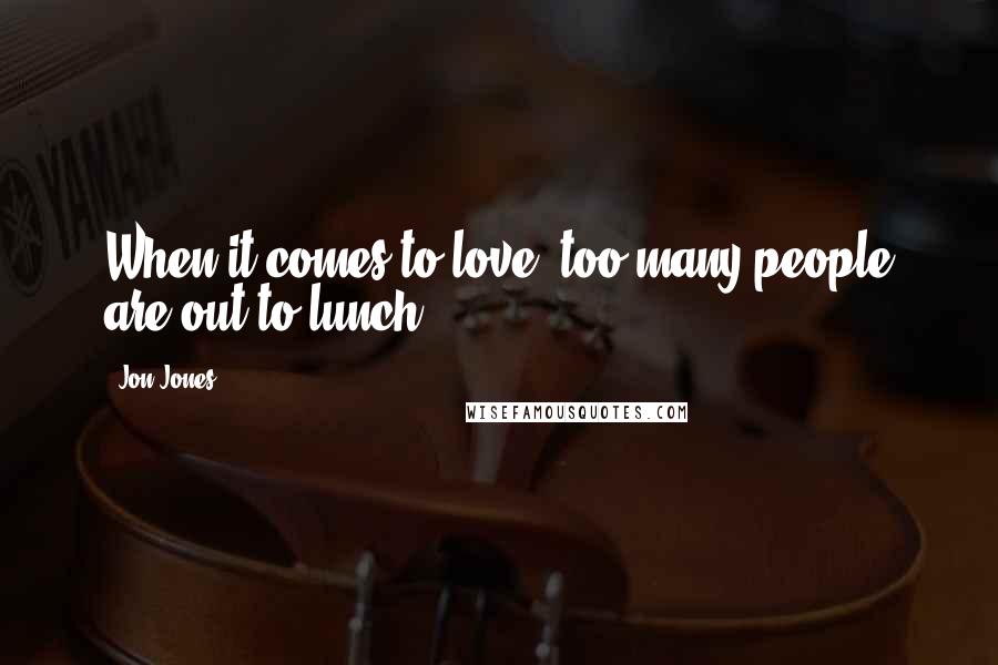 Jon Jones quotes: When it comes to love, too many people are out to lunch.