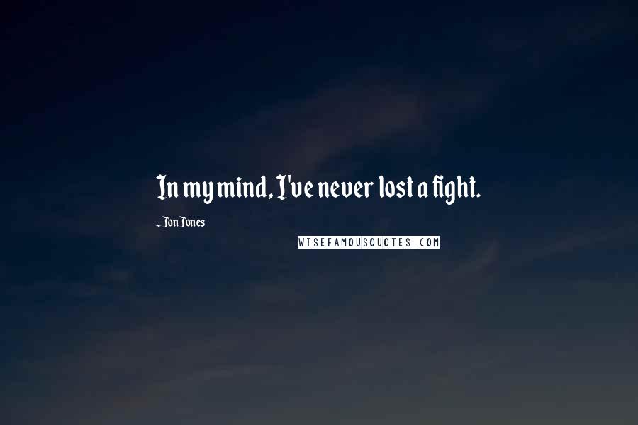 Jon Jones quotes: In my mind, I've never lost a fight.