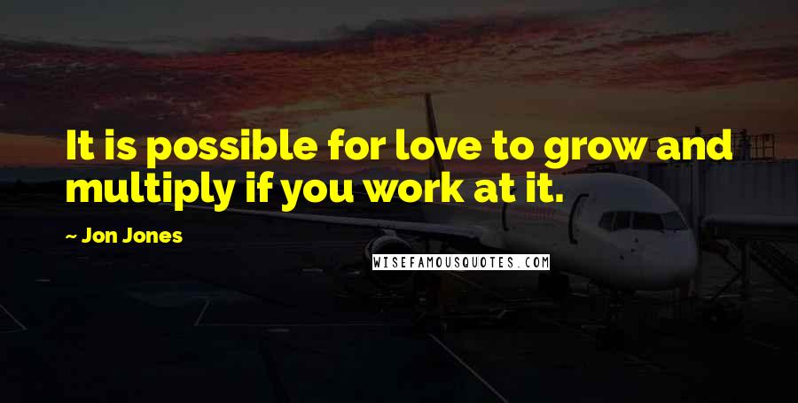 Jon Jones quotes: It is possible for love to grow and multiply if you work at it.