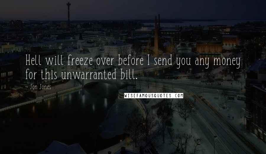 Jon Jones quotes: Hell will freeze over before I send you any money for this unwarranted bill.