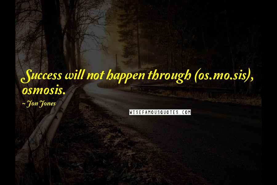 Jon Jones quotes: Success will not happen through (os.mo.sis), osmosis.