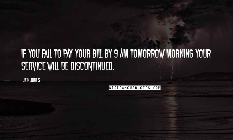 Jon Jones quotes: If you fail to pay your bill by 9 AM tomorrow morning your service will be discontinued.