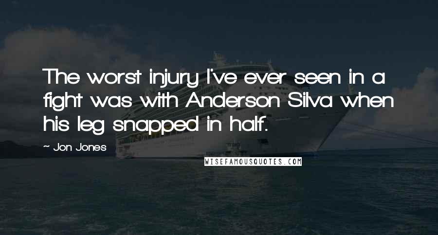 Jon Jones quotes: The worst injury I've ever seen in a fight was with Anderson Silva when his leg snapped in half.