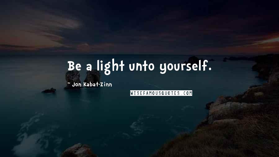 Jon Kabat-Zinn quotes: Be a light unto yourself.