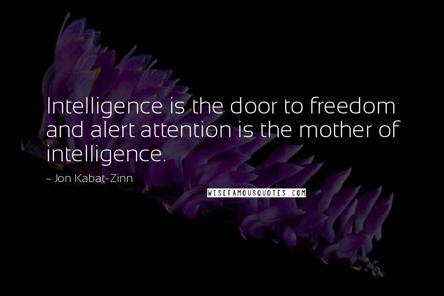 Jon Kabat-Zinn quotes: Intelligence is the door to freedom and alert attention is the mother of intelligence.