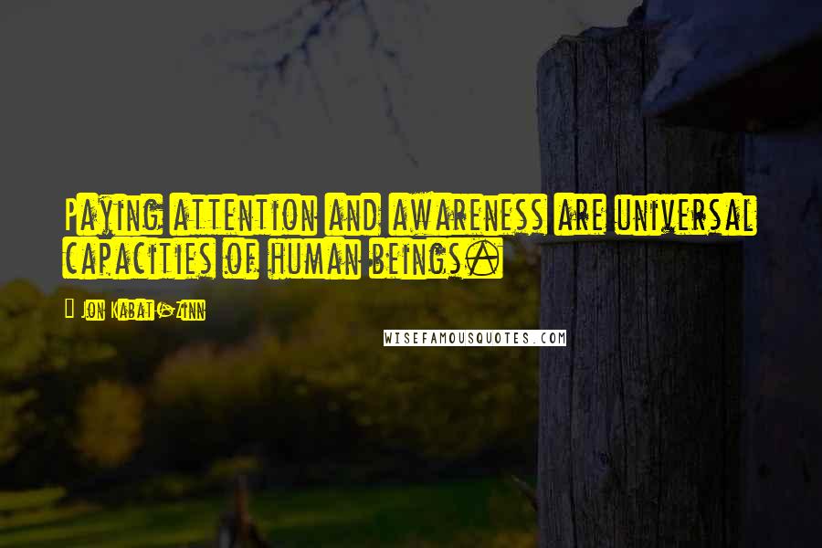 Jon Kabat-Zinn quotes: Paying attention and awareness are universal capacities of human beings.