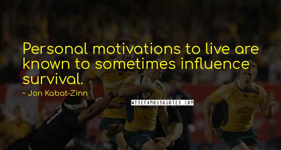 Jon Kabat-Zinn quotes: Personal motivations to live are known to sometimes influence survival.
