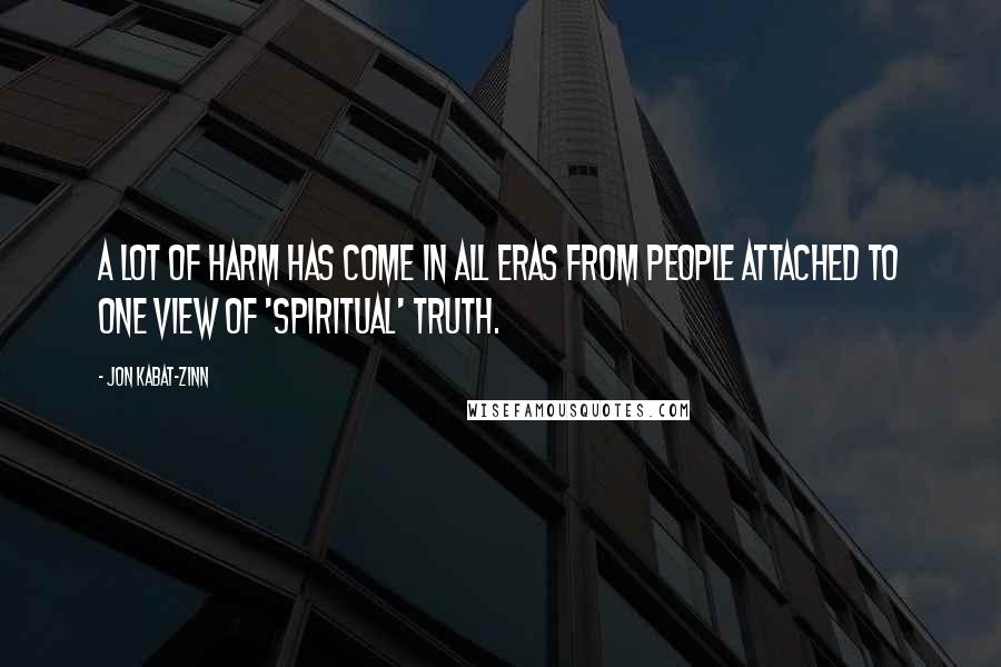 Jon Kabat-Zinn quotes: A lot of harm has come in all eras from people attached to one view of 'spiritual' truth.
