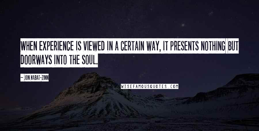 Jon Kabat-Zinn quotes: When experience is viewed in a certain way, it presents nothing but doorways into the soul.