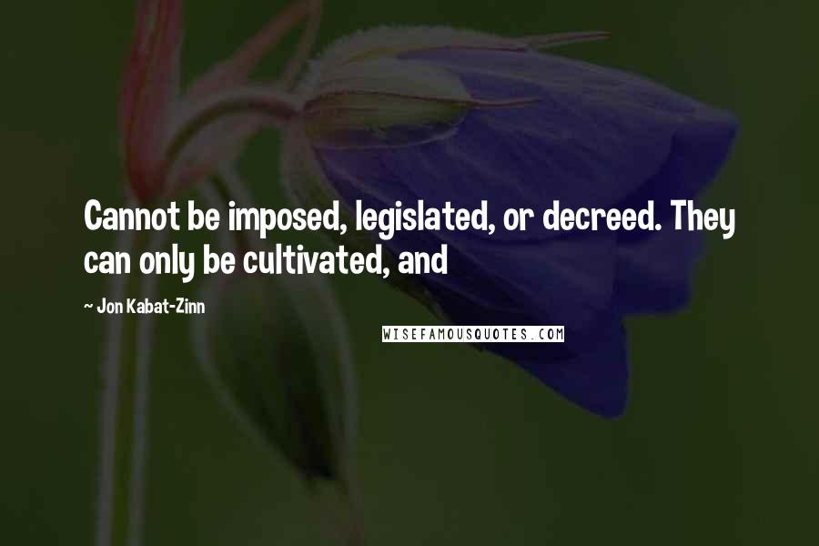 Jon Kabat-Zinn quotes: Cannot be imposed, legislated, or decreed. They can only be cultivated, and