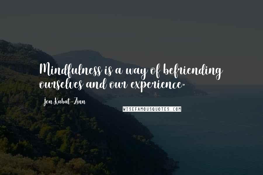 Jon Kabat-Zinn quotes: Mindfulness is a way of befriending ourselves and our experience.