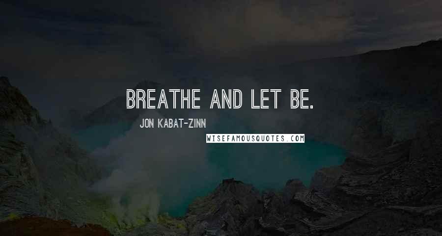 Jon Kabat-Zinn quotes: Breathe and let be.