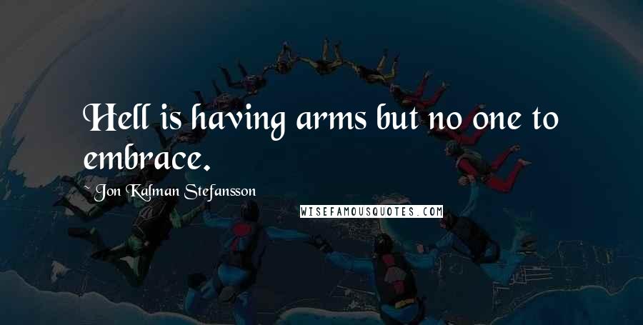 Jon Kalman Stefansson quotes: Hell is having arms but no one to embrace.