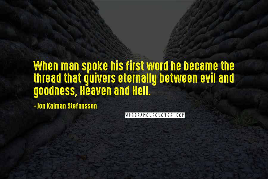 Jon Kalman Stefansson quotes: When man spoke his first word he became the thread that quivers eternally between evil and goodness, Heaven and Hell.