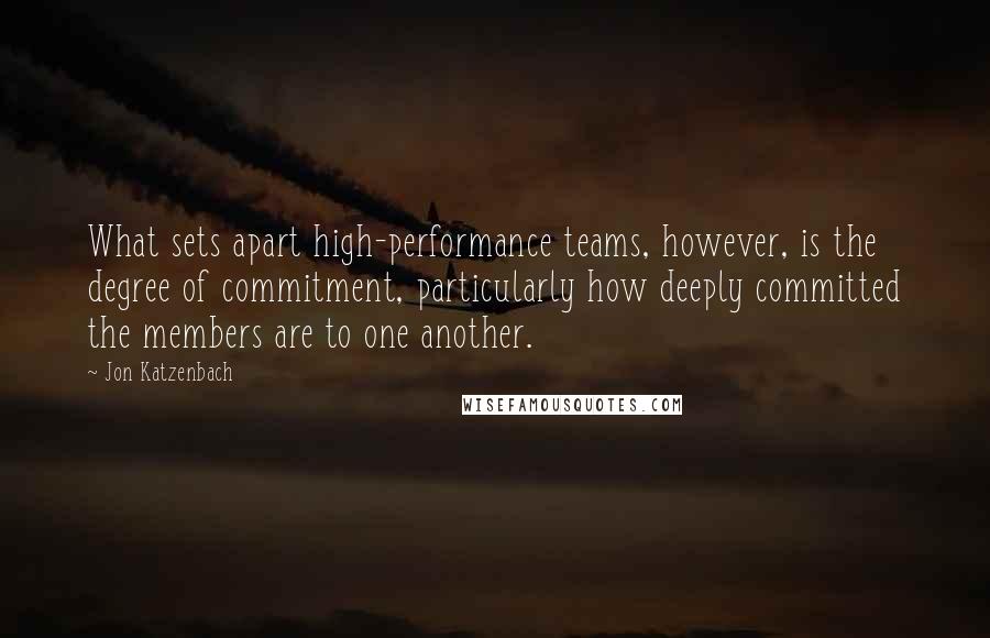 Jon Katzenbach quotes: What sets apart high-performance teams, however, is the degree of commitment, particularly how deeply committed the members are to one another.