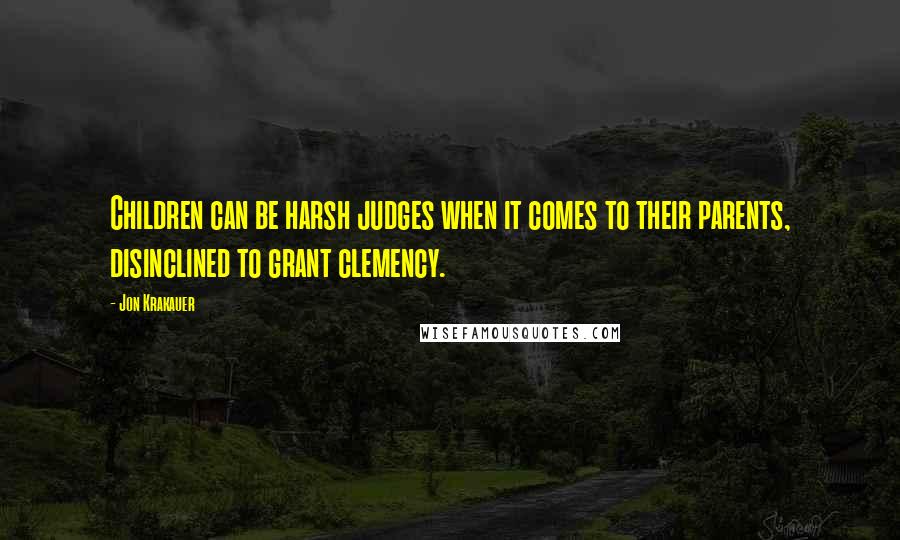 Jon Krakauer quotes: Children can be harsh judges when it comes to their parents, disinclined to grant clemency.