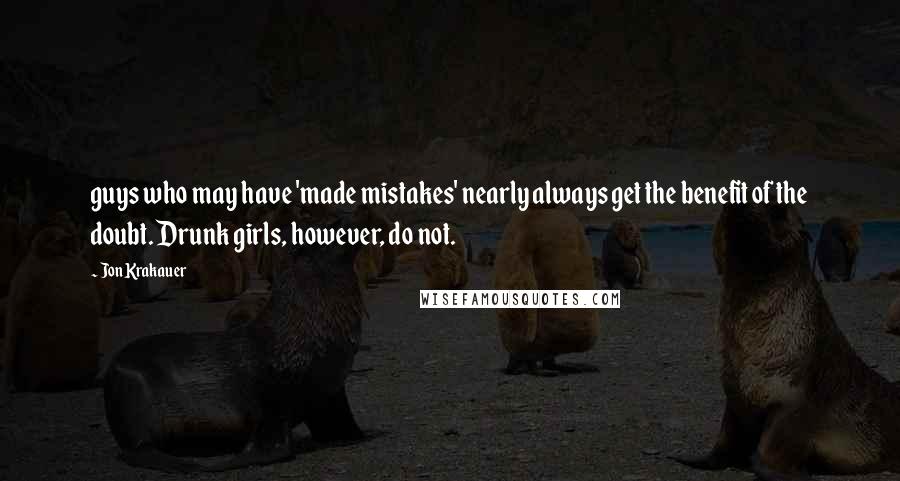 Jon Krakauer quotes: guys who may have 'made mistakes' nearly always get the benefit of the doubt. Drunk girls, however, do not.