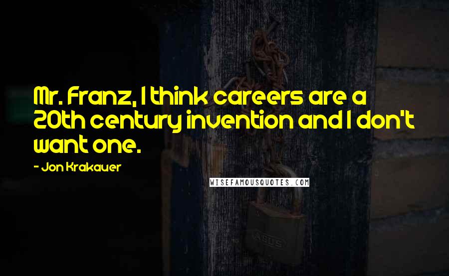 Jon Krakauer quotes: Mr. Franz, I think careers are a 20th century invention and I don't want one.