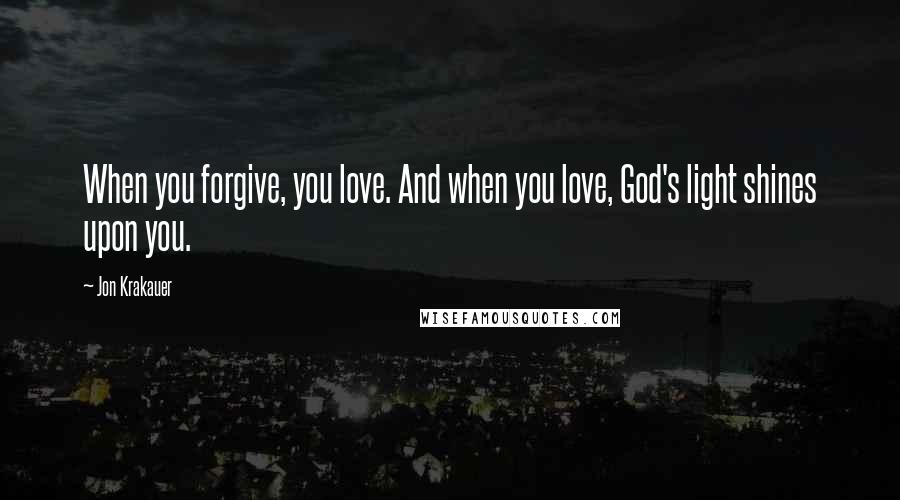 Jon Krakauer quotes: When you forgive, you love. And when you love, God's light shines upon you.