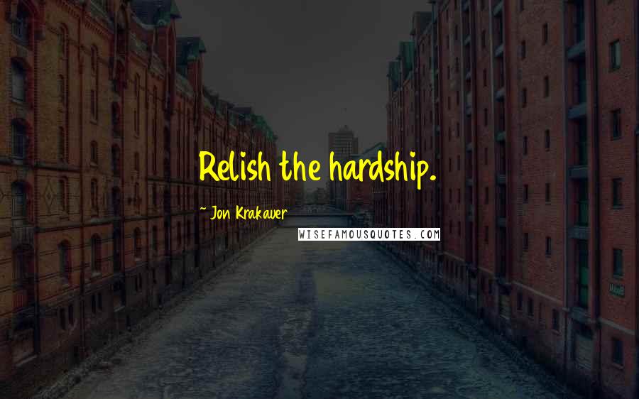 Jon Krakauer quotes: Relish the hardship.