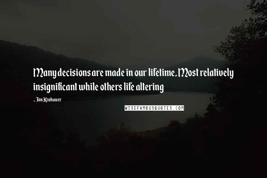 Jon Krakauer quotes: Many decisions are made in our lifetime, Most relatively insignificant while others life altering