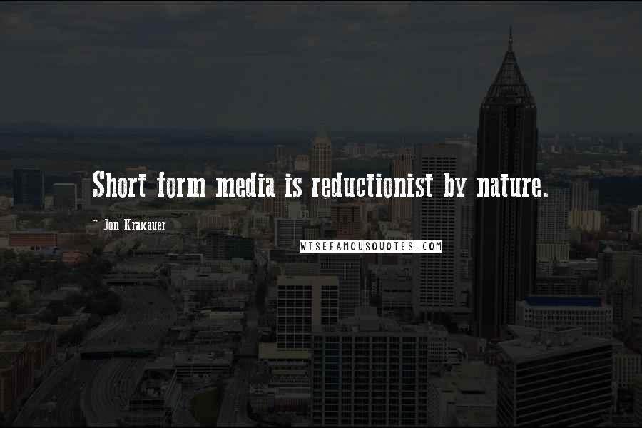 Jon Krakauer quotes: Short form media is reductionist by nature.