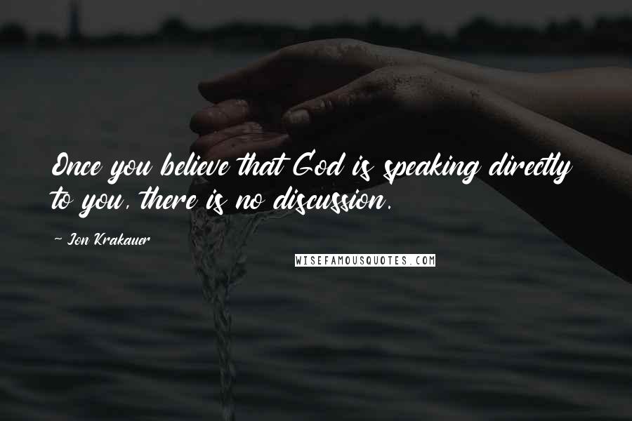 Jon Krakauer quotes: Once you believe that God is speaking directly to you, there is no discussion.