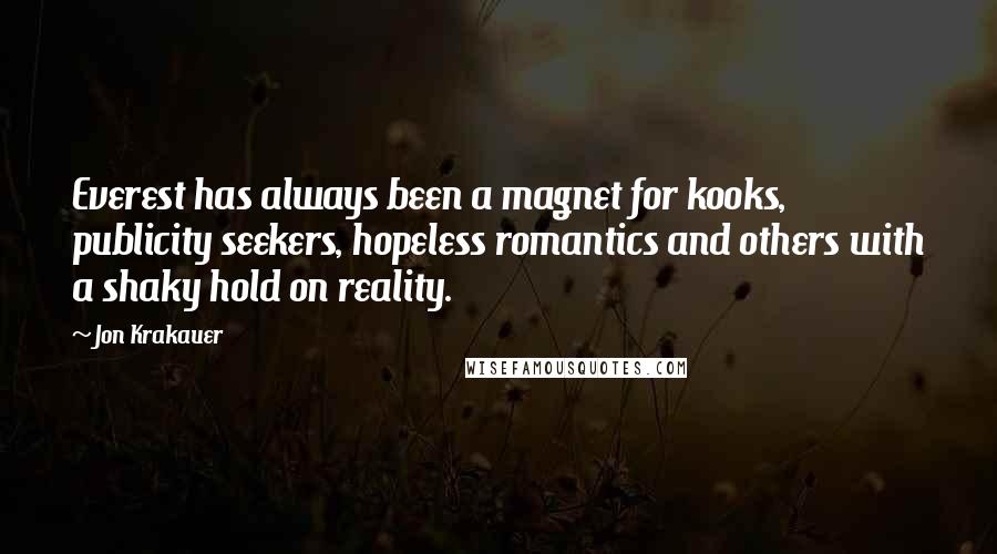 Jon Krakauer quotes: Everest has always been a magnet for kooks, publicity seekers, hopeless romantics and others with a shaky hold on reality.