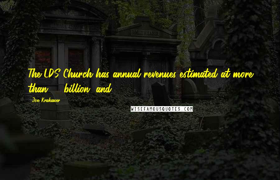 Jon Krakauer quotes: The LDS Church has annual revenues estimated at more than $6 billion, and