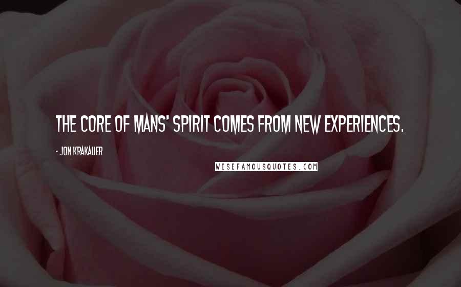 Jon Krakauer quotes: The core of mans' spirit comes from new experiences.